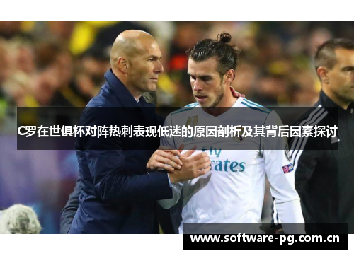 C罗在世俱杯对阵热刺表现低迷的原因剖析及其背后因素探讨 C罗在世俱杯对阵热刺表现低迷的原因剖析及其背后因素探讨
