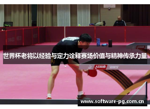 世界杯老将以经验与定力诠释赛场价值与精神传承力量 世界杯老将以经验与定力诠释赛场价值与精神传承力量