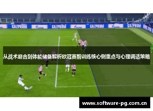 从战术磨合到体能储备解析欧冠赛前训练核心侧重点与心理调适策略 从战术磨合到体能储备解析欧冠赛前训练核心侧重点与心理调适策略