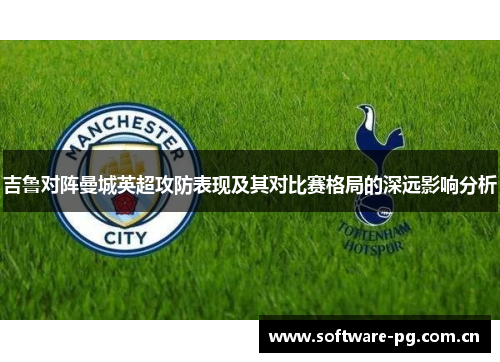 吉鲁对阵曼城英超攻防表现及其对比赛格局的深远影响分析 吉鲁对阵曼城英超攻防表现及其对比赛格局的深远影响分析