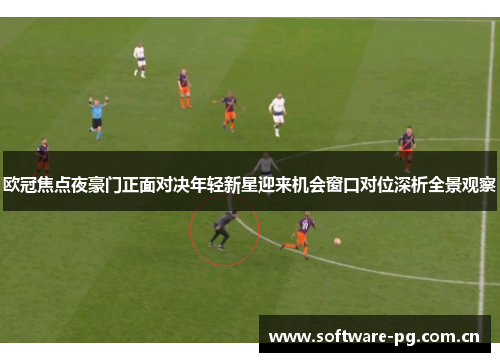 欧冠焦点夜豪门正面对决年轻新星迎来机会窗口对位深析全景观察 欧冠焦点夜豪门正面对决年轻新星迎来机会窗口对位深析全景观察