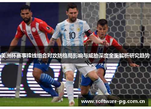 美洲杯赛事锋线组合对攻防格局影响与威胁深度全面解析研究趋势 美洲杯赛事锋线组合对攻防格局影响与威胁深度全面解析研究趋势